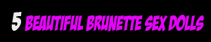 Brunette Sex Dolls